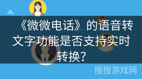 《微微电话》的语音转文字功能是否支持实时转换？