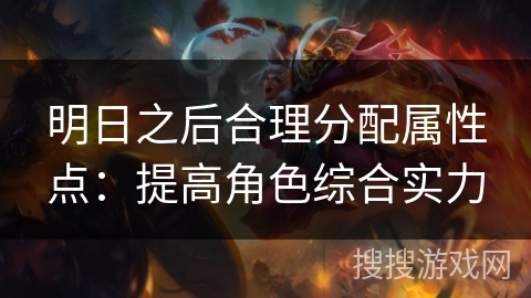 明日之后合理分配属性点：提高角色综合实力