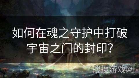 如何在魂之守护中打破宇宙之门的封印？