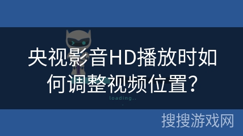 央视影音HD播放时如何调整视频位置？