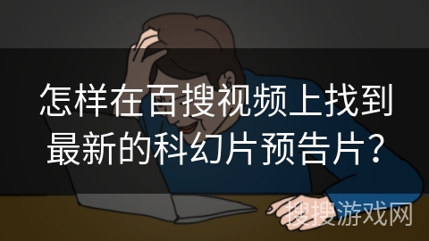 怎样在百搜视频上找到最新的科幻片预告片？