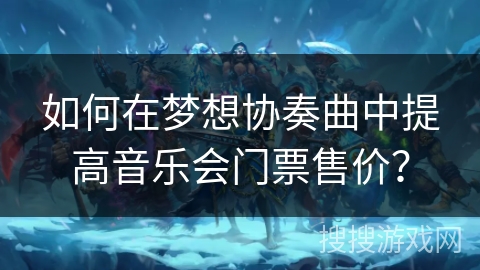 如何在梦想协奏曲中提高音乐会门票售价？