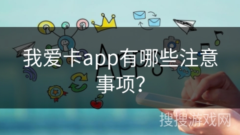 我爱卡app有哪些注意事项？
