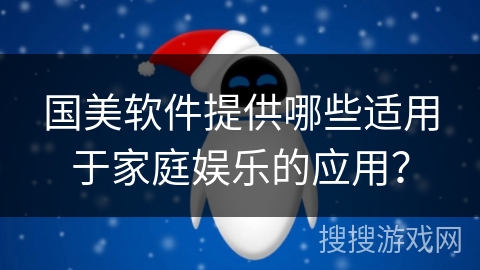 国美软件提供哪些适用于家庭娱乐的应用？