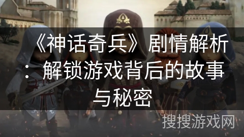 《神话奇兵》剧情解析：解锁游戏背后的故事与秘密