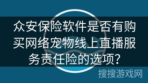 众安保险软件是否有购买网络宠物线上直播服务责任险的选项？