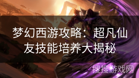 梦幻西游攻略：超凡仙友技能培养大揭秘