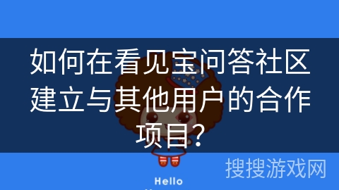 如何在看见宝问答社区建立与其他用户的合作项目？