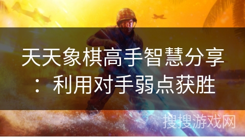 天天象棋高手智慧分享：利用对手弱点获胜