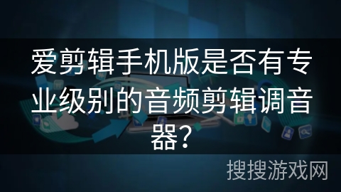 爱剪辑手机版是否有专业级别的音频剪辑调音器？
