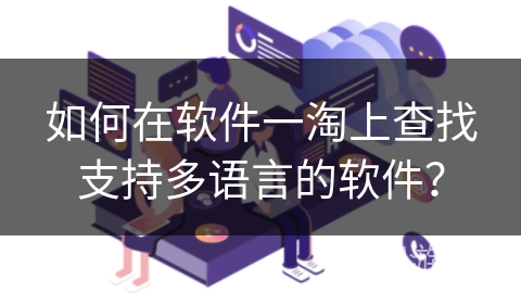 如何在软件一淘上查找支持多语言的软件? 如何在软件一淘上查找支持多语言的软件?
