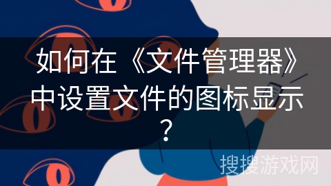 如何在《文件管理器》中设置文件的图标显示？