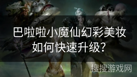 巴啦啦小魔仙幻彩美妆如何快速升级？
