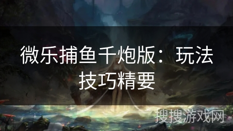 微乐捕鱼千炮版：玩法技巧精要