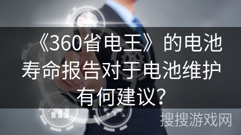 《360省电王》的电池寿命报告对于电池维护有何建议？