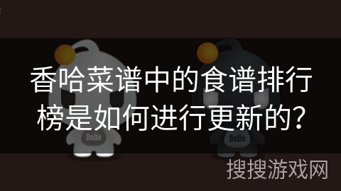 香哈菜谱中的食谱排行榜是如何进行更新的？