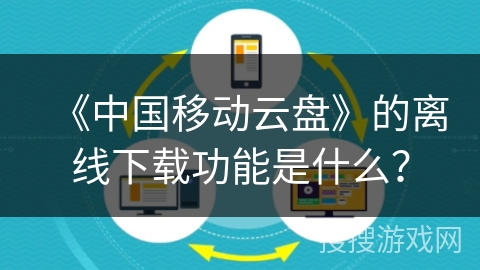 《中国移动云盘》的离线下载功能是什么？