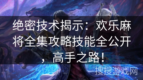 绝密技术揭示：欢乐麻将全集攻略技能全公开，高手之路！