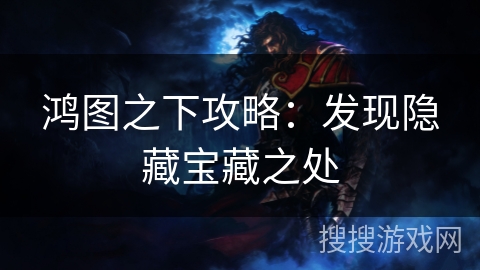鸿图之下攻略：发现隐藏宝藏之处