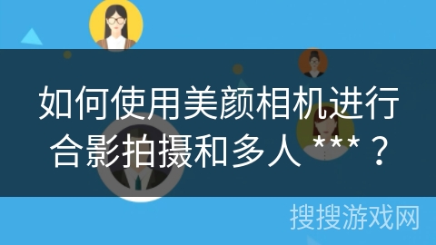 如何使用美颜相机进行合影拍摄和多人 *** ？