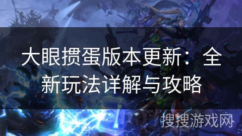 大眼掼蛋版本更新：全新玩法详解与攻略