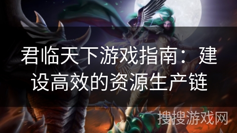 君临天下游戏指南：建设高效的资源生产链