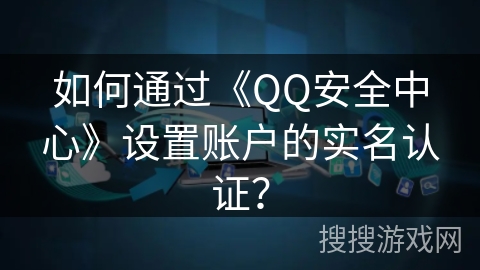 如何通过《QQ安全中心》设置账户的实名认证？