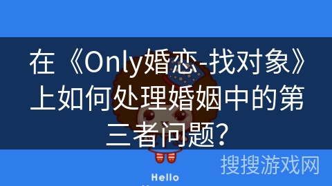 在《Only婚恋-找对象》上如何处理婚姻中的第三者问题？