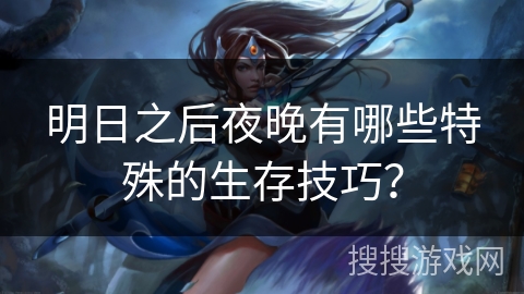明日之后夜晚有哪些特殊的生存技巧？