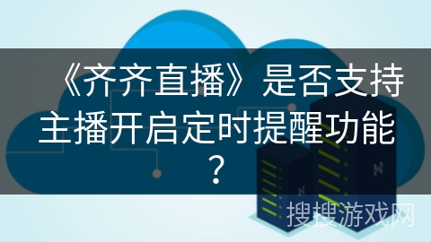 《齐齐直播》是否支持主播开启定时提醒功能？