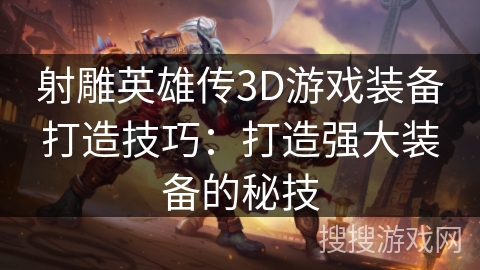 射雕英雄传3D游戏装备打造技巧：打造强大装备的秘技