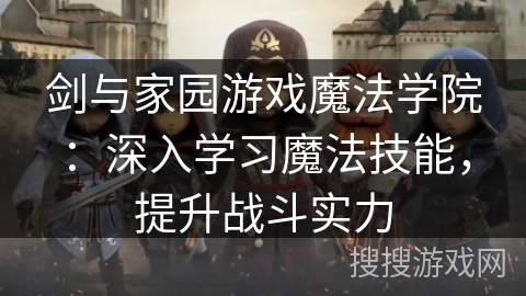 剑与家园游戏魔法学院：深入学习魔法技能，提升战斗实力