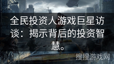 全民投资人游戏巨星访谈：揭示背后的投资智慧。