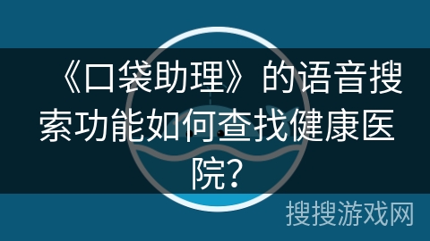 《口袋助理》的语音搜索功能如何查找健康医院？