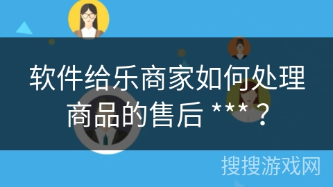 软件给乐商家如何处理商品的售后 *** ？