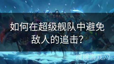 如何在超级舰队中避免敌人的追击？