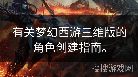 有关梦幻西游三维版的角色创建指南。