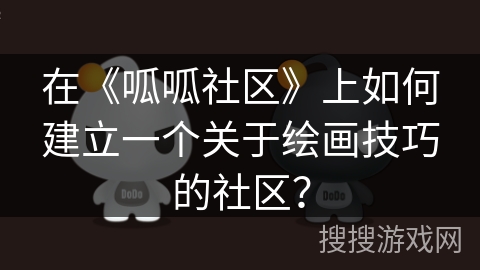 在《呱呱社区》上如何建立一个关于绘画技巧的社区？