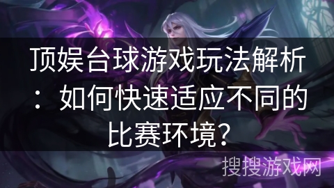 顶娱台球游戏玩法解析：如何快速适应不同的比赛环境？