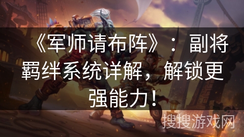 《军师请布阵》：副将羁绊系统详解，解锁更强能力！