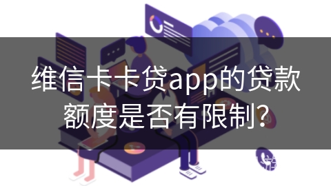 维信卡卡贷app的贷款额度是否有限制？