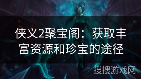 侠义2聚宝阁：获取丰富资源和珍宝的途径