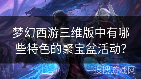 梦幻西游三维版中有哪些特色的聚宝盆活动？