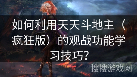 如何利用天天斗地主（疯狂版）的观战功能学习技巧？