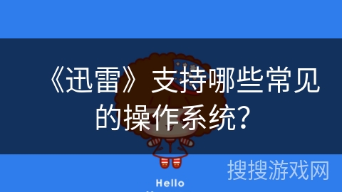 《迅雷》支持哪些常见的操作系统？