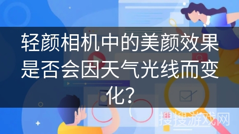 轻颜相机中的美颜效果是否会因天气光线而变化？