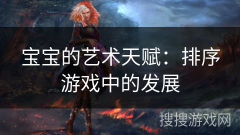 宝宝的艺术天赋：排序游戏中的发展