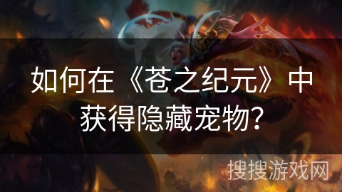 如何在《苍之纪元》中获得隐藏宠物？