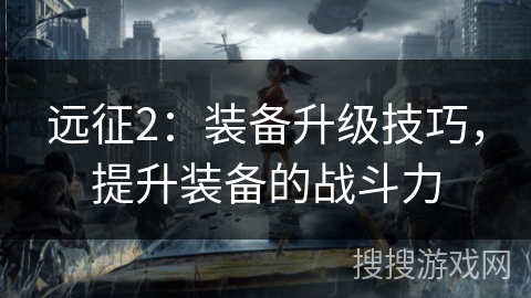 远征2：装备升级技巧，提升装备的战斗力