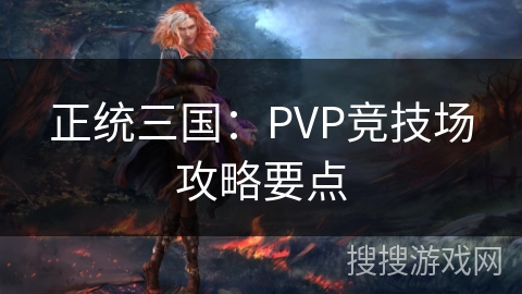 正统三国：PVP竞技场攻略要点